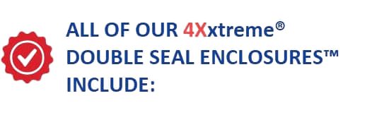 All of our 4xxtreme double seal enclosures include